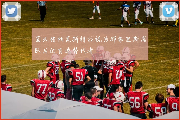 国米将帕莱斯特拉视为邓弗里斯离队后的首选替代者