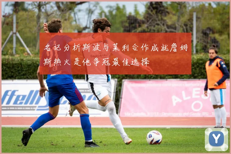 名记分析斯波与莱利合作成就詹姆斯热火是他争冠最佳选择