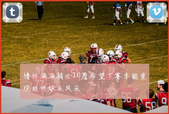 情怀满满骑士10詹希望下赛季能重现经典球衣风采