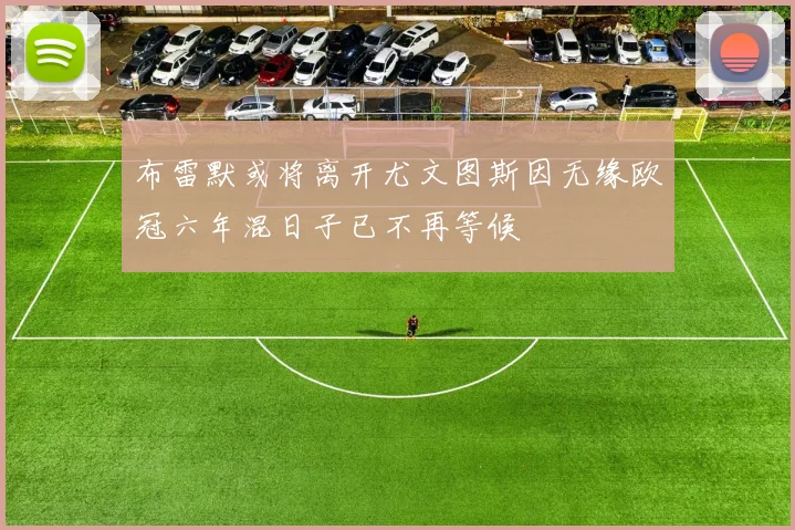 布雷默或将离开尤文图斯因无缘欧冠六年混日子已不再等候