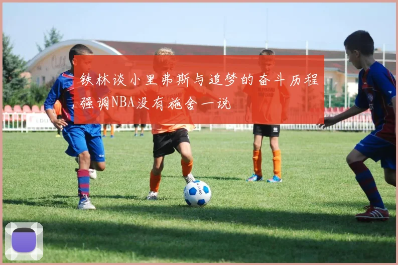 铁林谈小里弗斯与追梦的奋斗历程强调NBA没有施舍一说